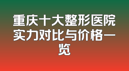 重庆十大整形医院实力对比与价格一览