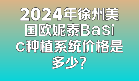 2024年徐州美国欧妮泰Basic种植系统价格是多少？