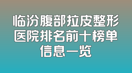 临汾腹部拉皮整形医院排名前十榜单信息一览