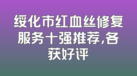 绥化市红血丝修复服务十强推荐，各获好评