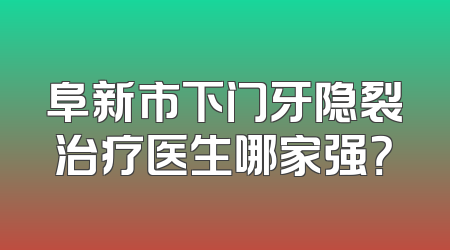 阜新市下门牙隐裂治疗医生哪家强？