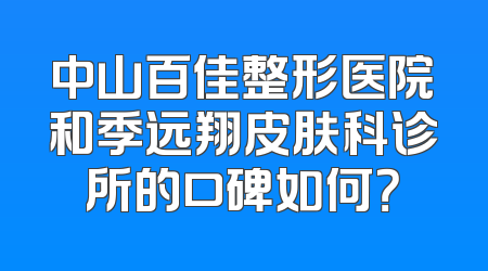 中山百佳整形医院和季远翔皮肤科诊所的口碑如何？