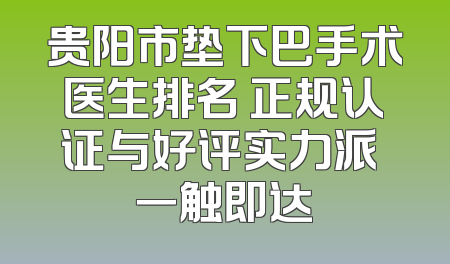 贵阳市垫下巴手术医生排名 正规认证与好评实力派 一触即达