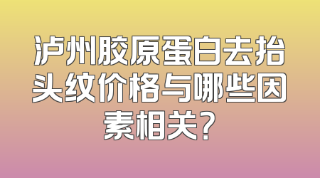 泸州胶原蛋白去抬头纹价格与哪些因素相关？