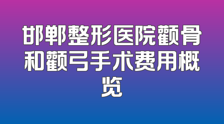 邯郸整形医院颧骨和颧弓手术费用概览