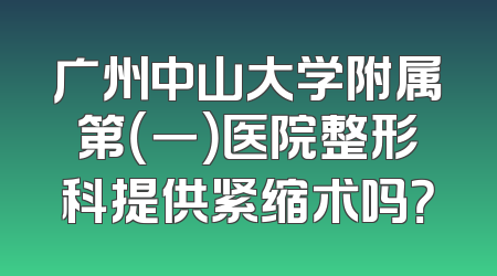 广州中山大学附属第（一）医院整形科提供紧缩术吗？