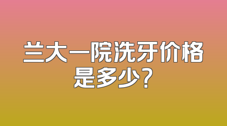兰大一院洗牙价格是多少？
