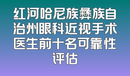 红河哈尼族彝族自治州眼科近视手术医生前十名可靠性评估