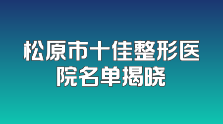 松原市十佳整形医院名单揭晓