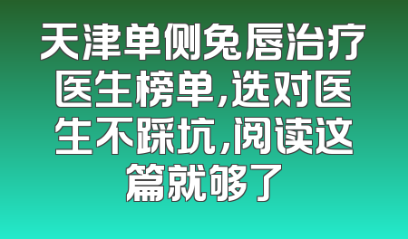 天津单侧兔唇治疗医生榜单，选对医生不踩坑，阅读这篇就够了