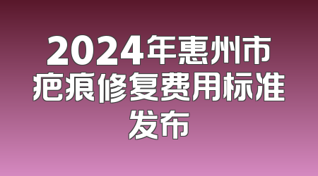 2024年惠州市疤痕修复费用标准发布
