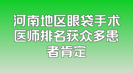 河南地区眼袋手术医师排名获众多患者肯定
