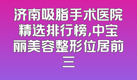 济南吸脂手术医院精选排行榜，中宝丽美容整形位居前三