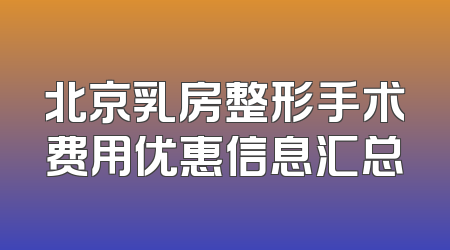 北京乳房整形手术费用优惠信息汇总