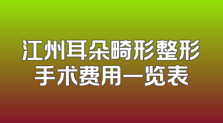 江州耳朵畸形整形手术费用一览表