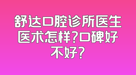 舒达口腔诊所医生医术怎样？口碑好不好？