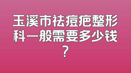 玉溪市祛痘疤整形科一般需要多少钱？