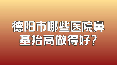 德阳市哪些医院鼻基抬高做得好？