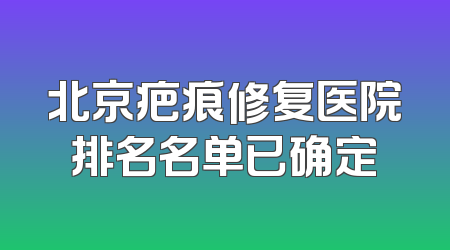 北京疤痕修复医院排名名单已确定