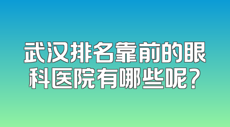 武汉排名靠前的眼科医院有哪些呢？