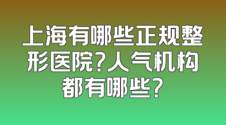 上海有哪些正规整形医院？人气机构都有哪些？