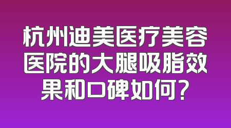 杭州迪美医疗美容医院的大腿吸脂效果和口碑如何？