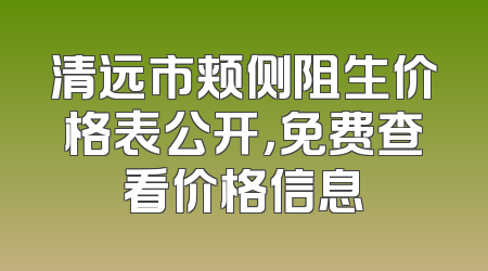 清远市颊侧阻生价格表公开，免费查看价格信息