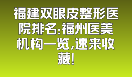 福建双眼皮整形医院排名：福州医美机构一览，速来收藏！