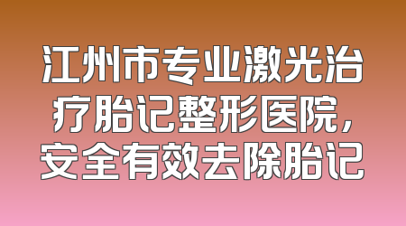 江州市专业激光治疗胎记整形医院，安全有效去除胎记