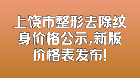 上饶市整形去除纹身价格公示，新版价格表发布！