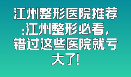 江州整形医院推荐：江州整形必看，错过这些医院就亏大了！