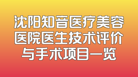 沈阳知音医疗美容医院医生技术评价与手术项目一览