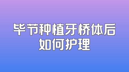 毕节种植牙桥体后如何护理