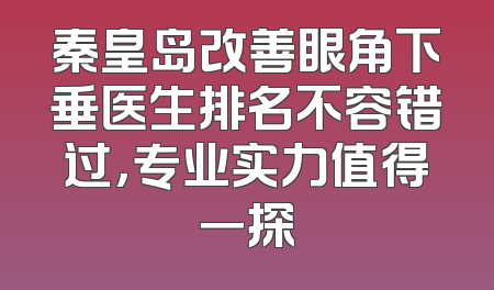 秦皇岛改善眼角下垂医生排名不容错过，专业实力值得一探