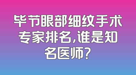 毕节眼部细纹手术专家排名，谁是知名医师？