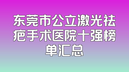 东莞市公立激光祛疤手术医院十强榜单汇总