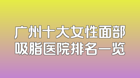 广州十大女性面部吸脂医院排名一览