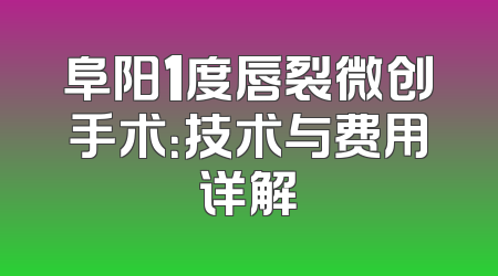 阜阳1度唇裂微创手术：技术与费用详解