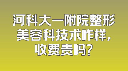 河科大一附院整形美容科技术咋样，收费贵吗？