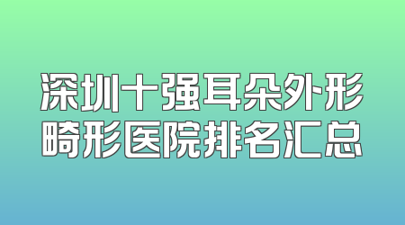 深圳十强耳朵外形畸形医院排名汇总