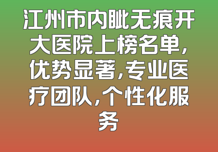 江州市内眦无痕开大医院上榜名单，优势显著，专业医疗团队，个性化服务