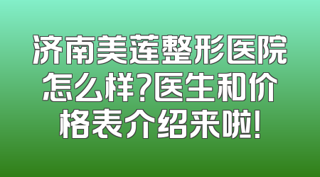 济南美莲整形医院怎么样？医生和价格表介绍来啦！