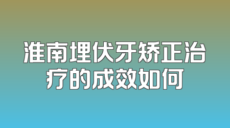 淮南埋伏牙矫正治疗的成效如何