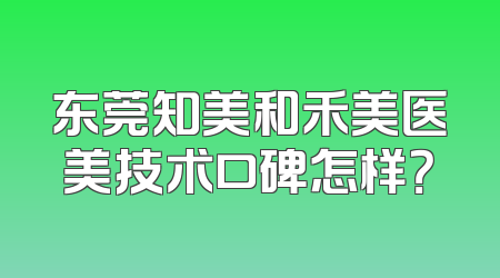 东莞知美和禾美医美技术口碑怎样？