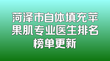 菏泽市自体填充苹果肌专业医生排名榜单更新