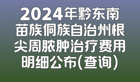 2024年黔东南苗族侗族自治州根尖周脓肿治疗费用明细公布（查询）