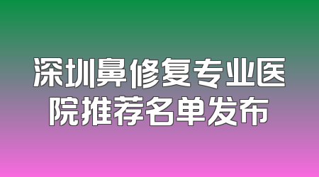 深圳鼻修复专业医院推荐名单发布