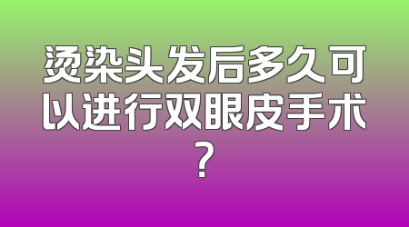 烫染头发后多久可以进行双眼皮手术？