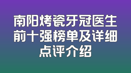 南阳烤瓷牙冠医生前十强榜单及详细点评介绍