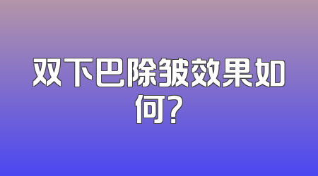 双下巴除皱效果如何？